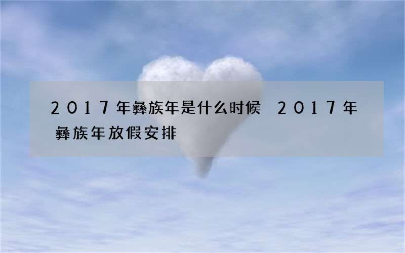 2017年彝族年是什么时候 2017年彝族年放假安排